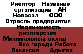 Риелтор › Название организации ­ АН Новосел №1, ООО › Отрасль предприятия ­ Недвижимость, риэлтерство › Минимальный оклад ­ 150 000 - Все города Работа » Вакансии   . Адыгея респ.,Адыгейск г.